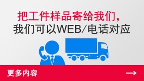 把工件樣品寄給我們，我們可以WEB/電話對(duì)應(yīng) | 更多內(nèi)容