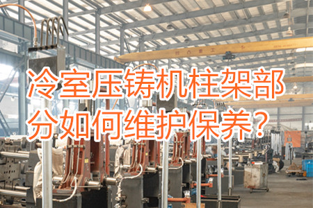 冷室壓鑄機柱架部分如何維護保養(yǎng)?