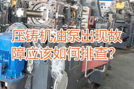 壓鑄機(jī)油泵出現(xiàn)故障應(yīng)該如何排查？