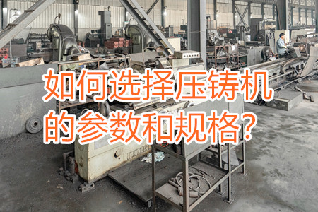 如何選擇壓鑄機的參數(shù)和規(guī)格？