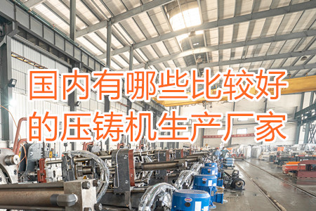 國內(nèi)有哪些比較好的壓鑄機生產(chǎn)廠家？