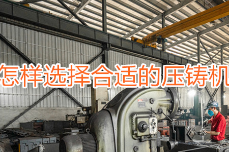 怎樣選擇合適的壓鑄機(jī)？