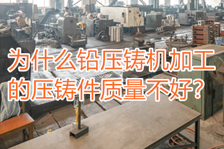 為什么鉛壓鑄機(jī)加工的壓鑄件質(zhì)量不好？