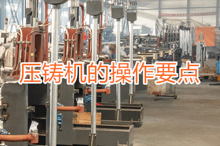 熱室壓鑄機(jī)的操作要點(diǎn)有哪些？