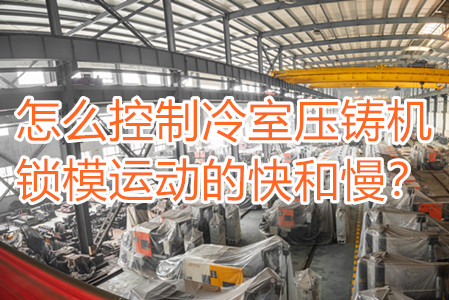 怎么控制冷室壓鑄機(jī)鎖模運(yùn)動的快和慢？