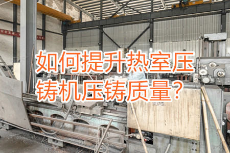 如何提升熱室壓鑄機壓鑄質(zhì)量？
