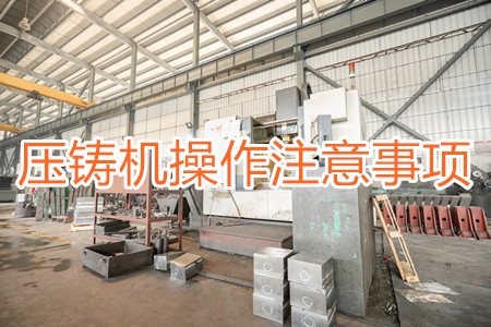 壓鑄機(jī)操作過(guò)程中應(yīng)該要注意哪些事項(xiàng)?