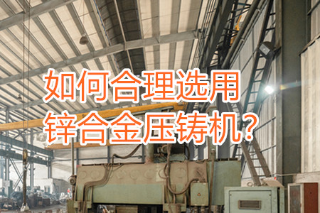 如何合理選用鋅合金壓鑄機(jī)?